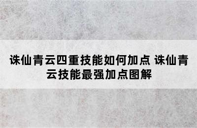 诛仙青云四重技能如何加点 诛仙青云技能最强加点图解